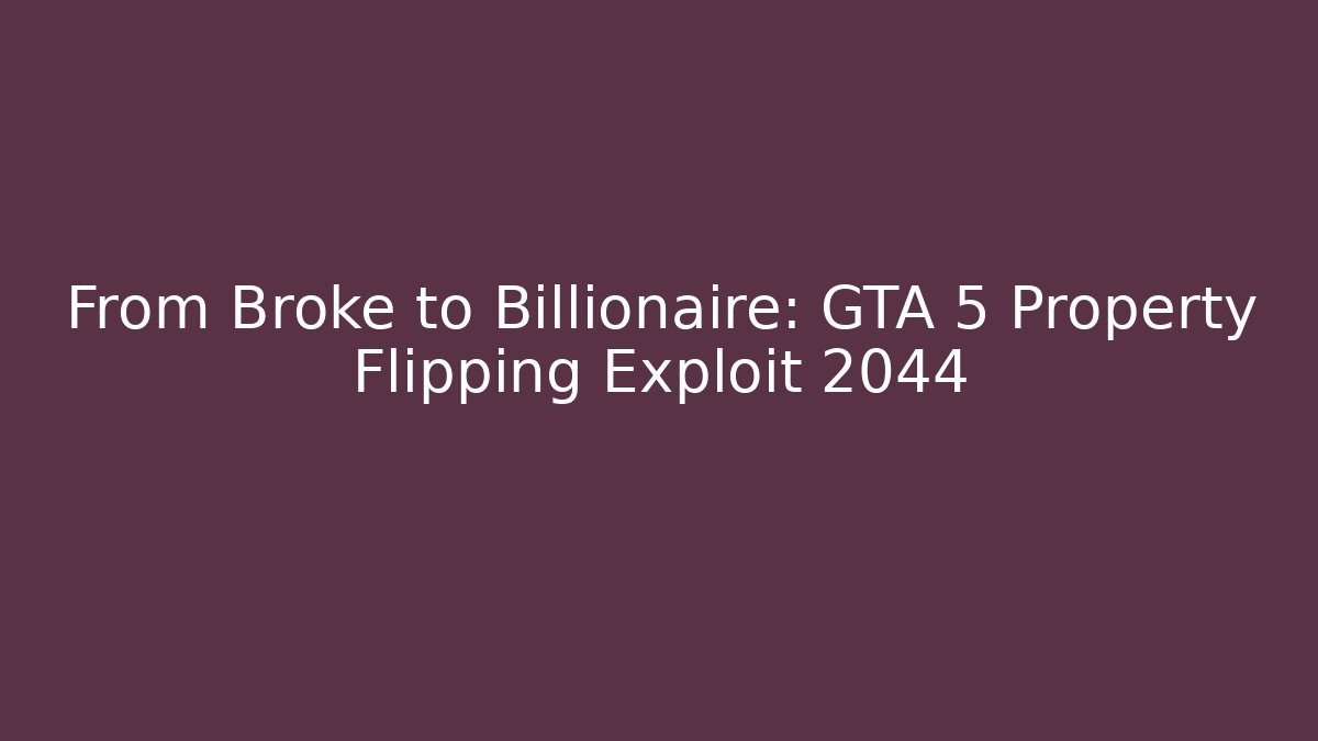 From Broke to Billionaire: GTA 5 Property Flipping Exploit 2044