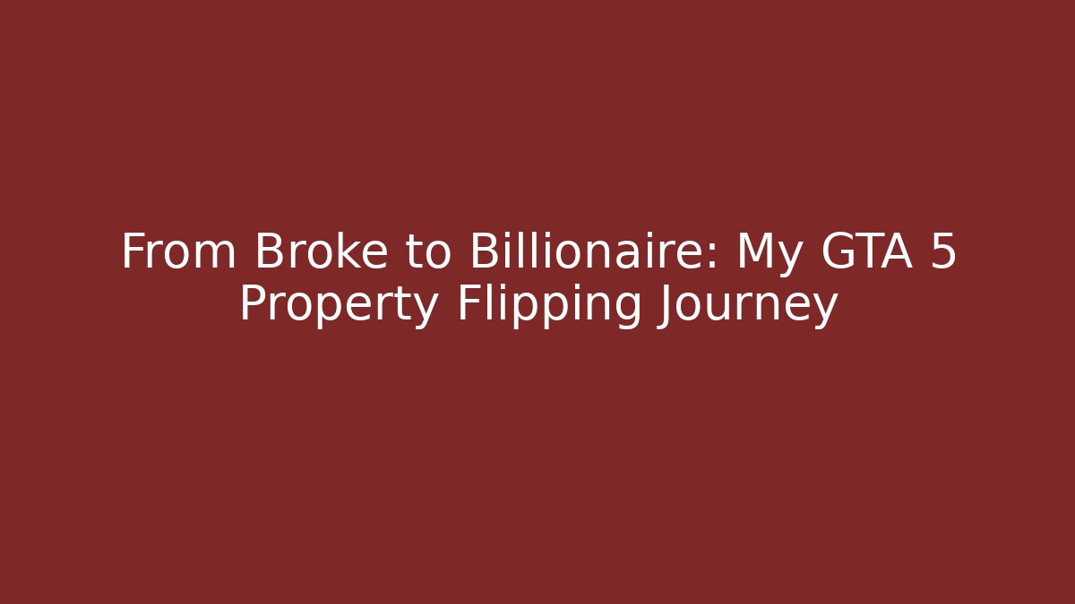 From Broke to Billionaire: My GTA 5 Property Flipping Journey