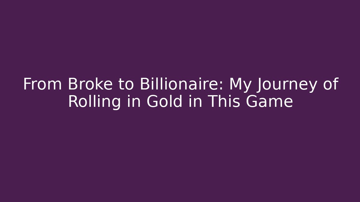 From Broke to Billionaire: My Journey of Rolling in Gold in This Game