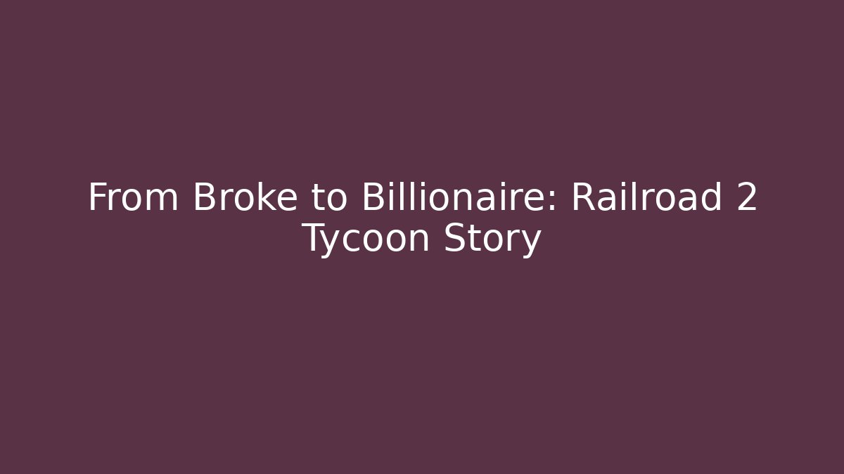 From Broke to Billionaire: Railroad 2 Tycoon Story