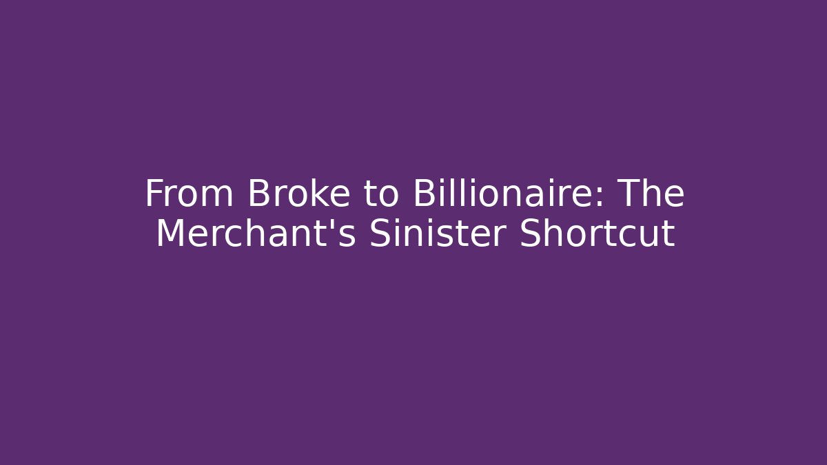 From Broke to Billionaire: The Merchant's Sinister Shortcut