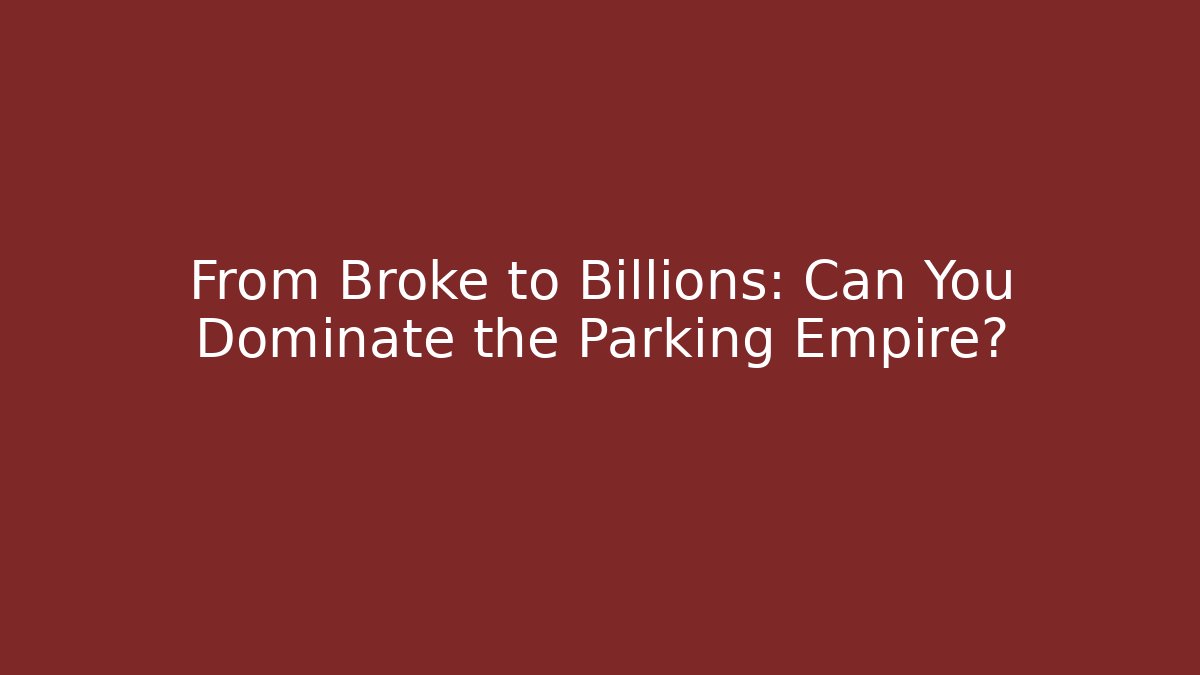 From Broke to Billions: Can You Dominate the Parking Empire?