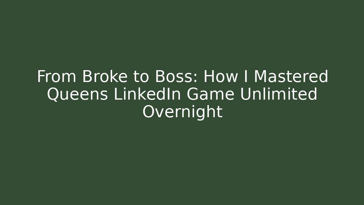 From Broke to Boss: How I Mastered Queens LinkedIn Game Unlimited Overnight
