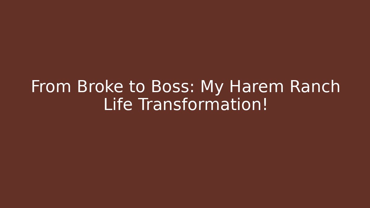 From Broke to Boss: My Harem Ranch Life Transformation!