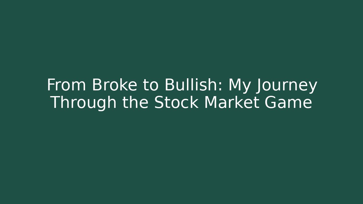 From Broke to Bullish: My Journey Through the Stock Market Game