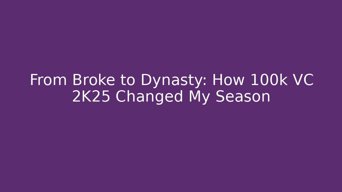 From Broke to Dynasty: How 100k VC 2K25 Changed My Season