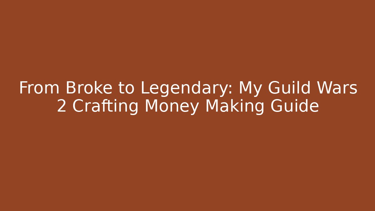 From Broke to Legendary: My Guild Wars 2 Crafting Money Making Guide