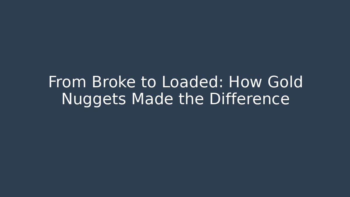 From Broke to Loaded: How Gold Nuggets Made the Difference