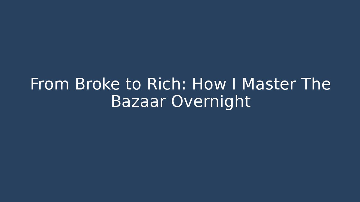 From Broke to Rich: How I Master The Bazaar Overnight