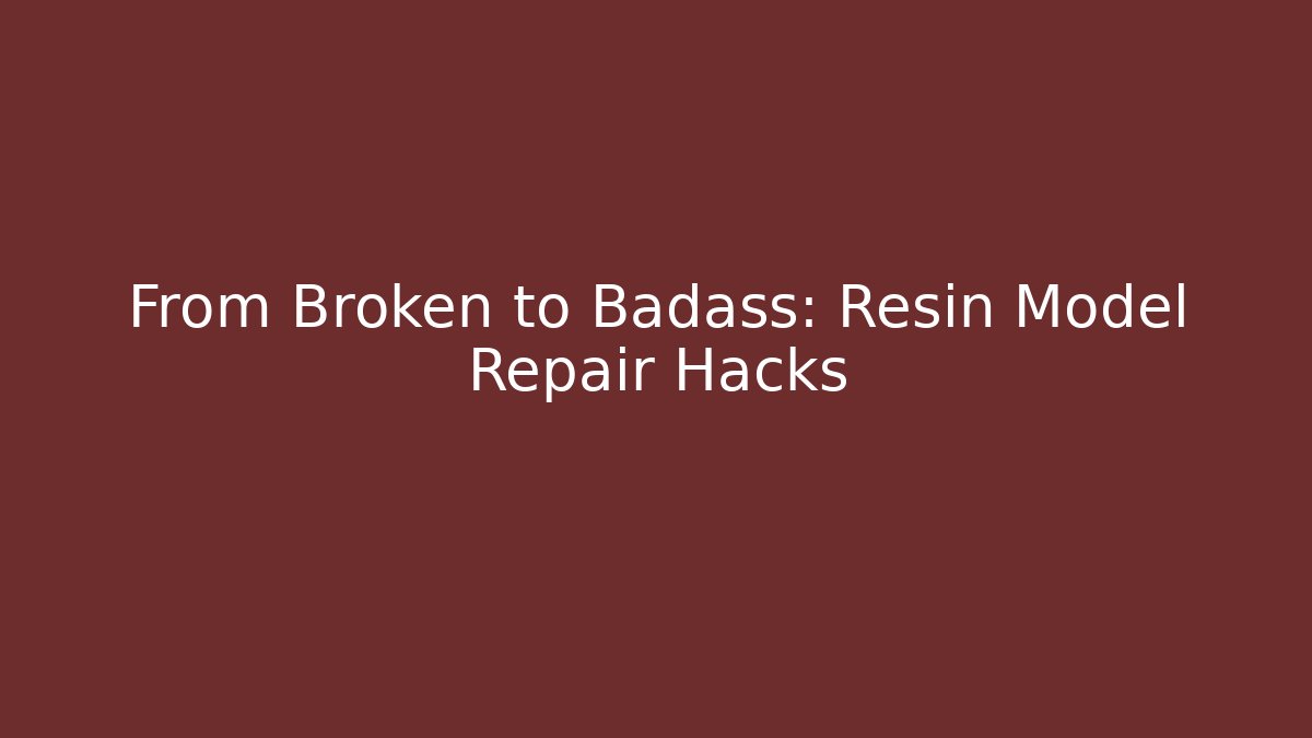 From Broken to Badass: Resin Model Repair Hacks