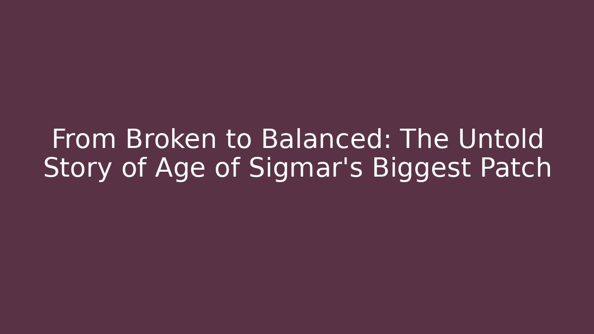 From Broken to Balanced: The Untold Story of Age of Sigmar's Biggest Patch