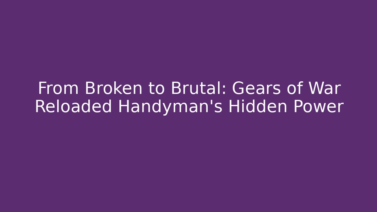 From Broken to Brutal: Gears of War Reloaded Handyman's Hidden Power