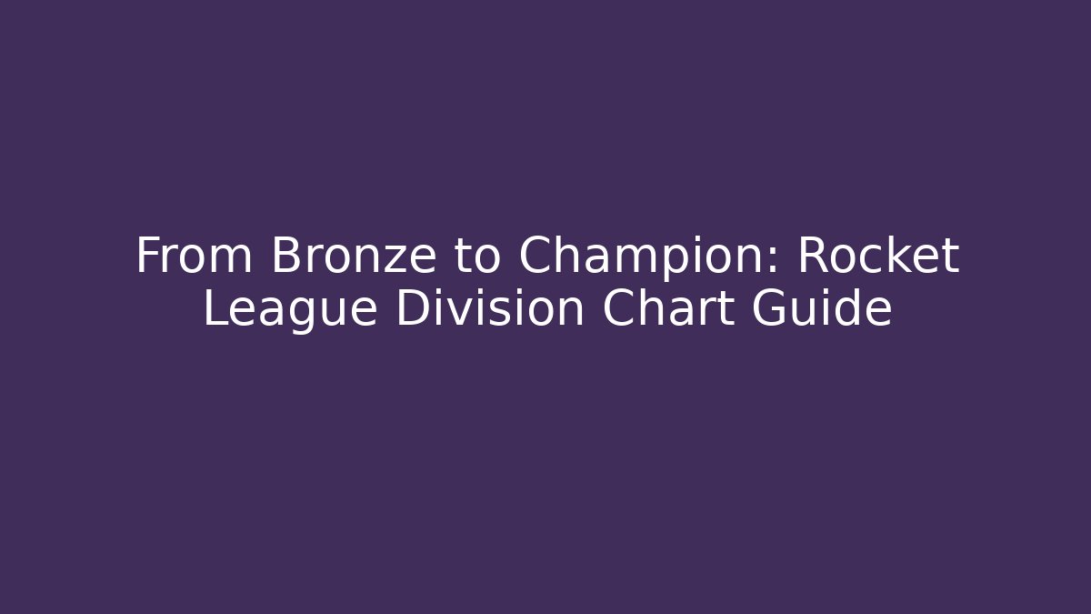 From Bronze to Champion: Rocket League Division Chart Guide