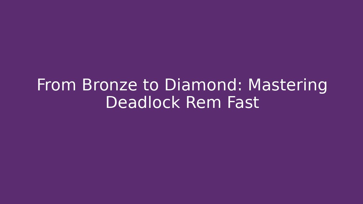 From Bronze to Diamond: Mastering Deadlock Rem Fast