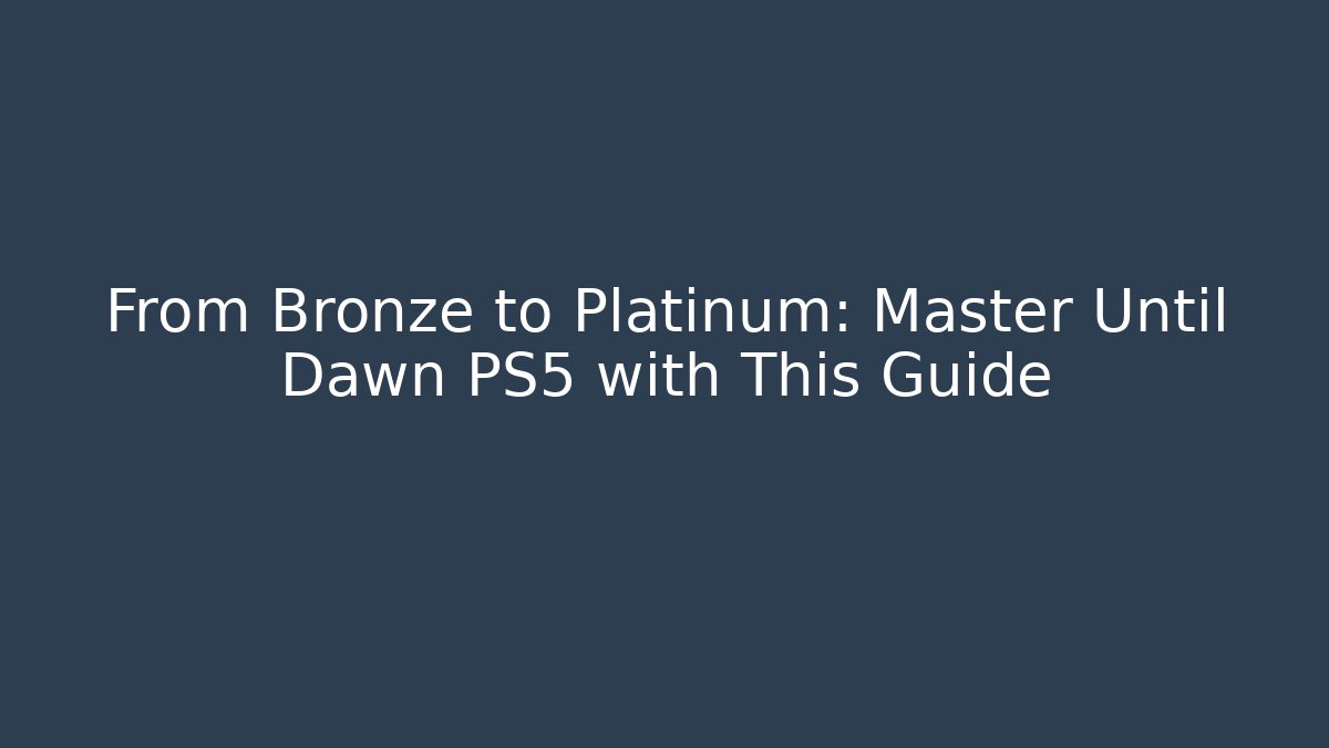 From Bronze to Platinum: Master Until Dawn PS5 with This Guide