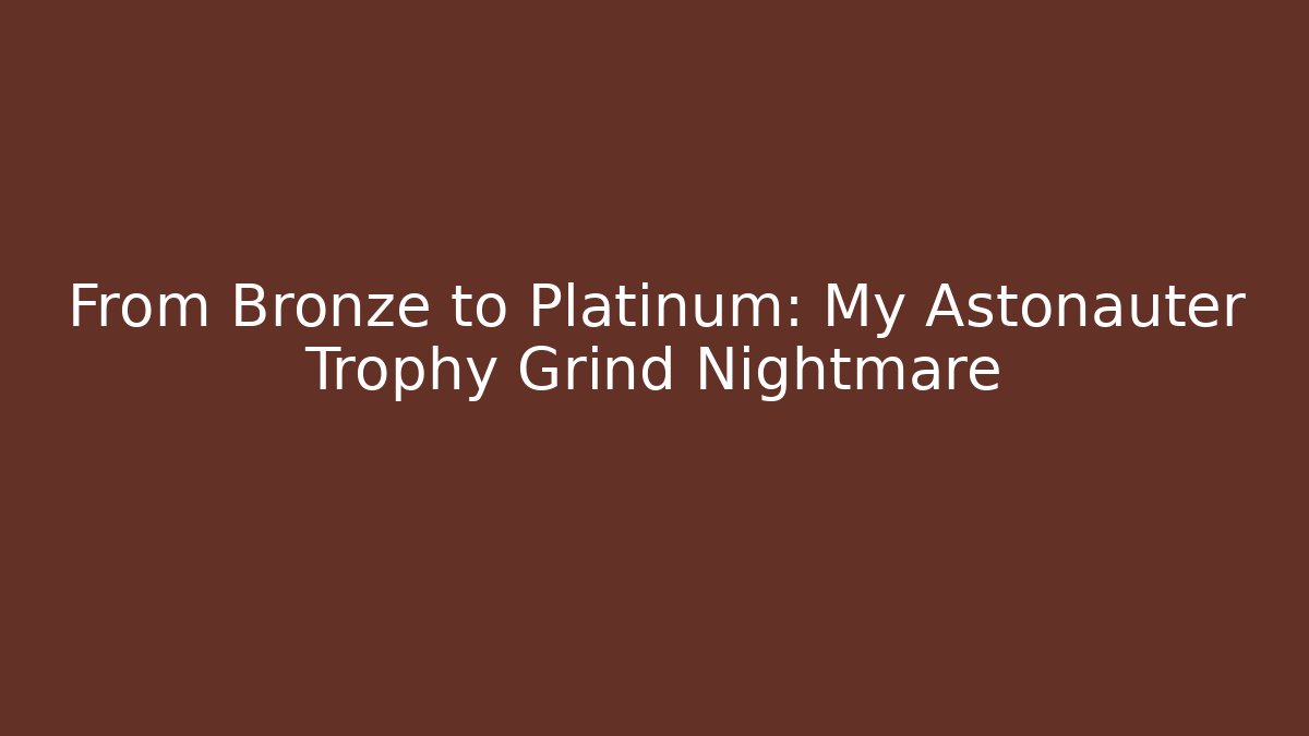 From Bronze to Platinum: My Astonauter Trophy Grind Nightmare
