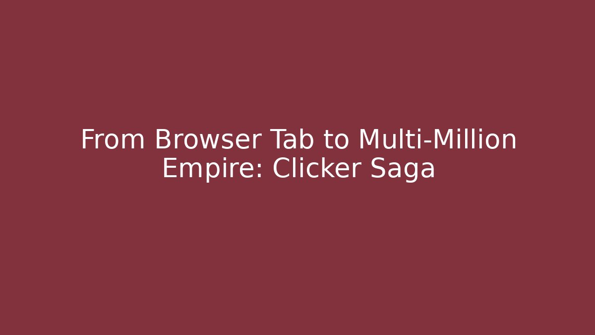 From Browser Tab to Multi-Million Empire: Clicker Saga