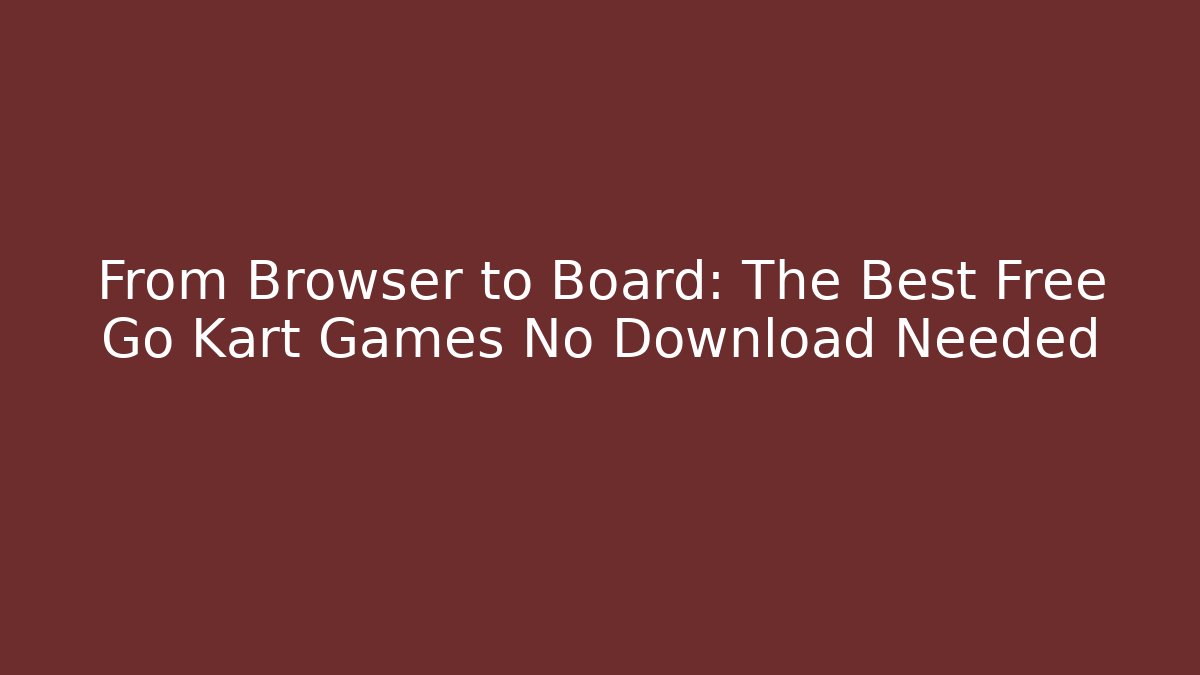 From Browser to Board: The Best Free Go Kart Games No Download Needed