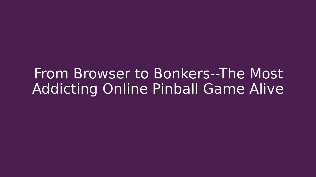 From Browser to Bonkers—The Most Addicting Online Pinball Game Alive