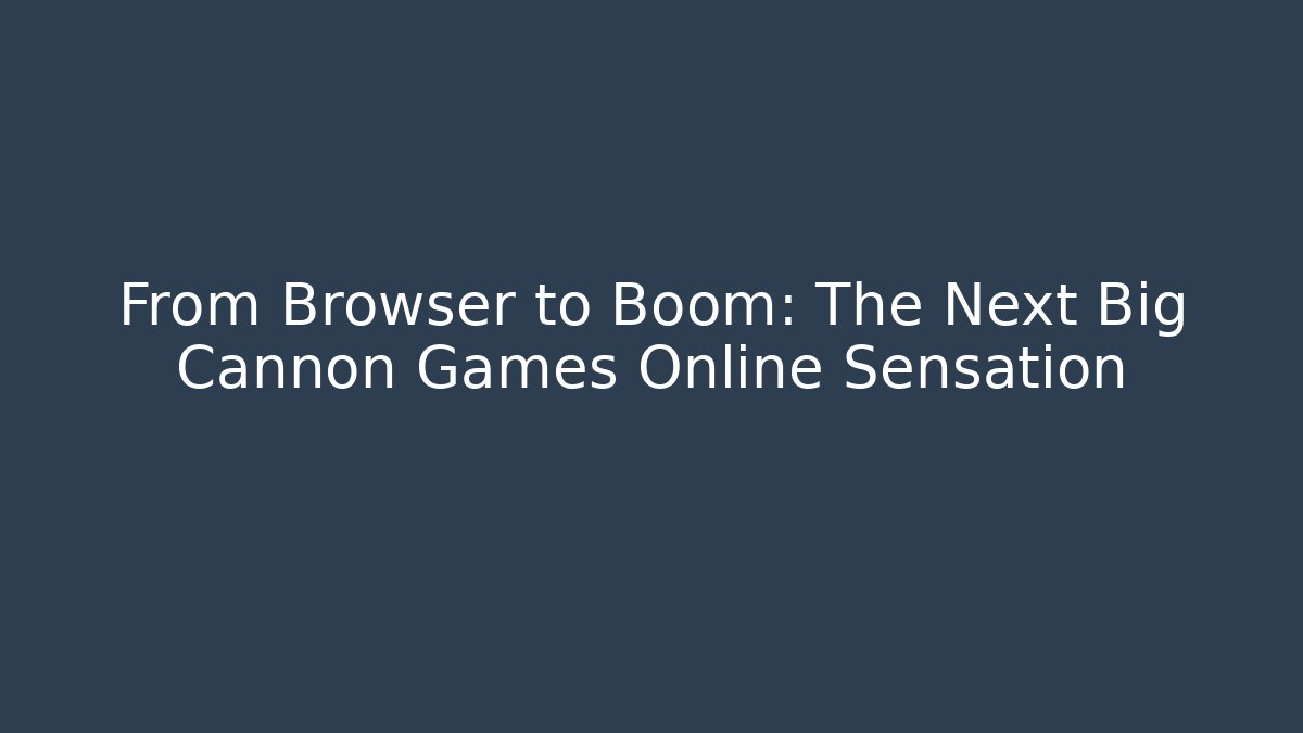 From Browser to Boom: The Next Big Cannon Games Online Sensation