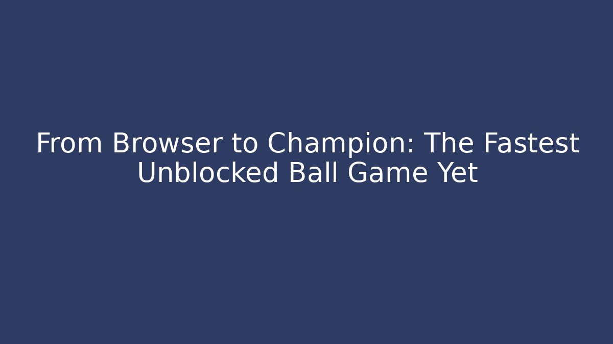 From Browser to Champion: The Fastest Unblocked Ball Game Yet