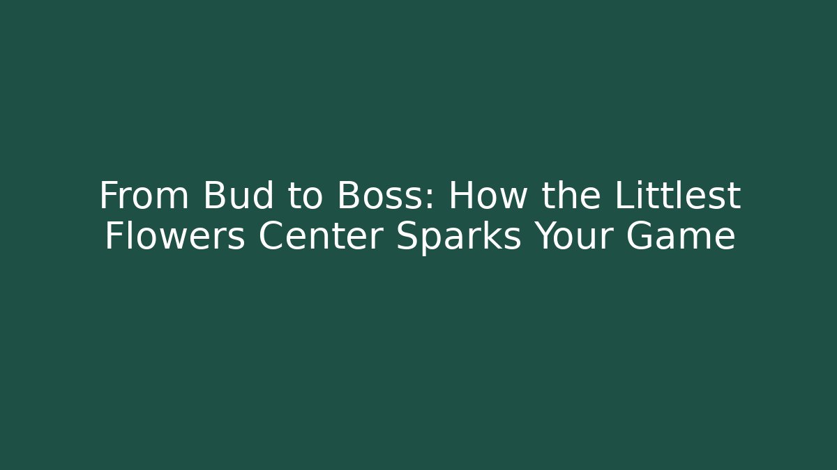 From Bud to Boss: How the Littlest Flowers Center Sparks Your Game
