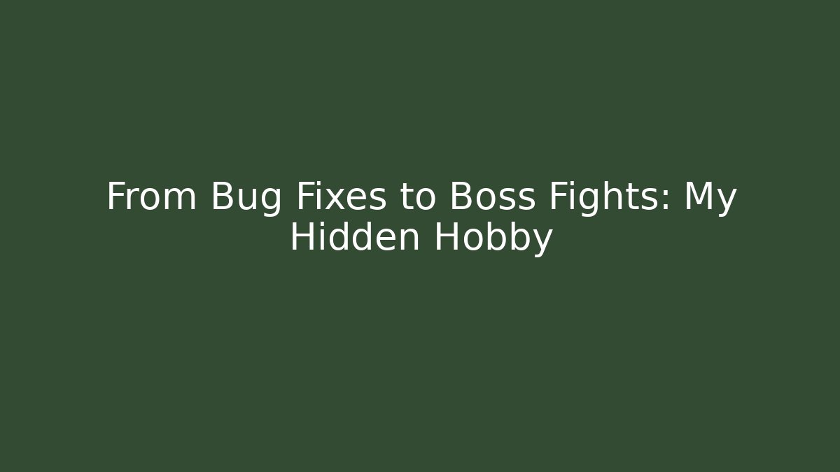 From Bug Fixes to Boss Fights: My Hidden Hobby