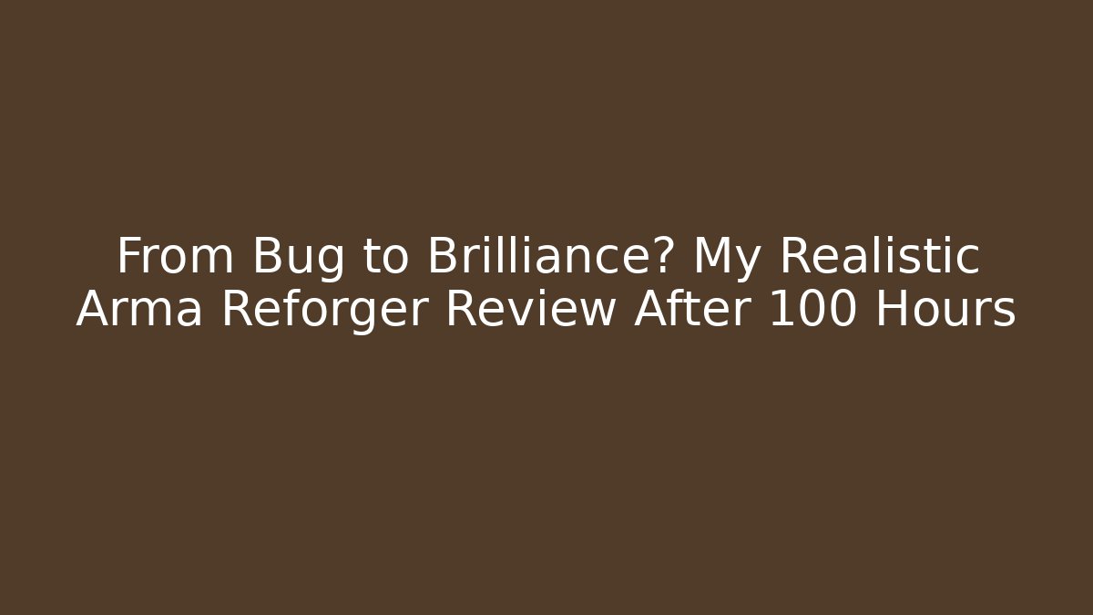 From Bug to Brilliance? My Realistic Arma Reforger Review After 100 Hours