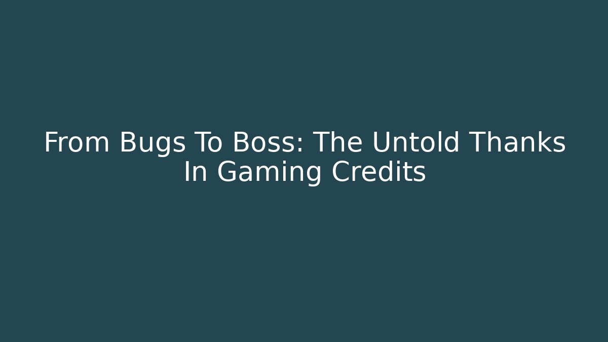 From Bugs To Boss: The Untold Thanks In Gaming Credits