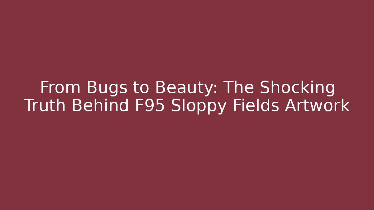 From Bugs to Beauty: The Shocking Truth Behind F95 Sloppy Fields Artwork