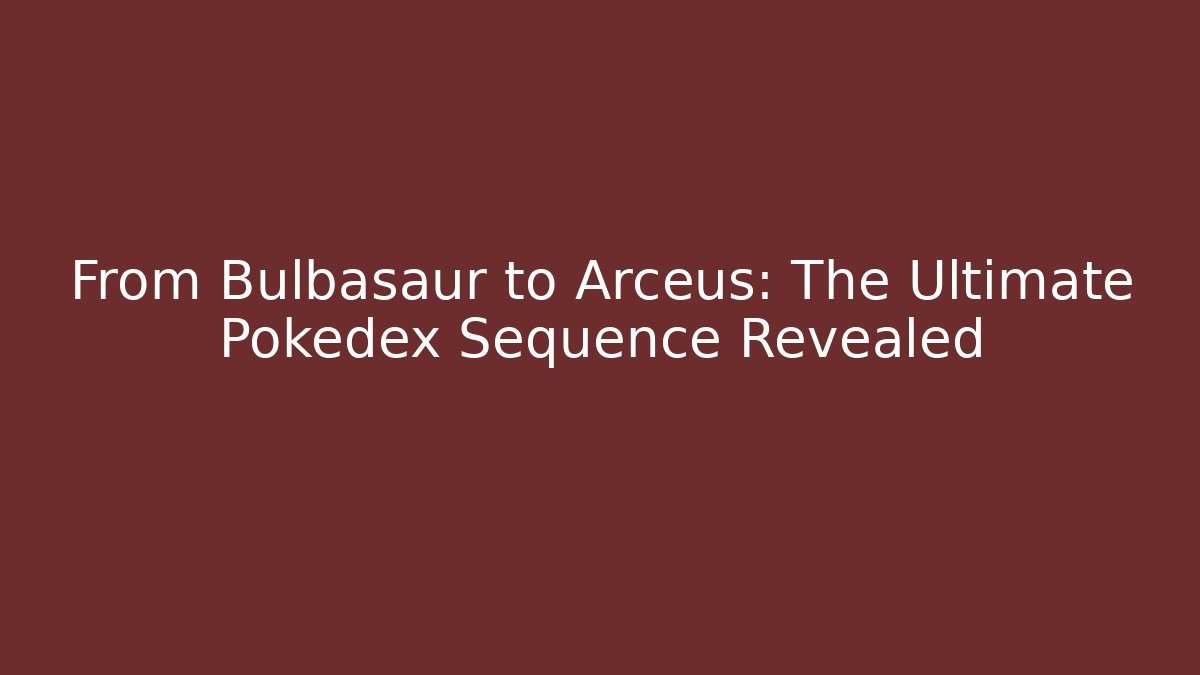 From Bulbasaur to Arceus: The Ultimate Pokédex Sequence Revealed - Critter Realm