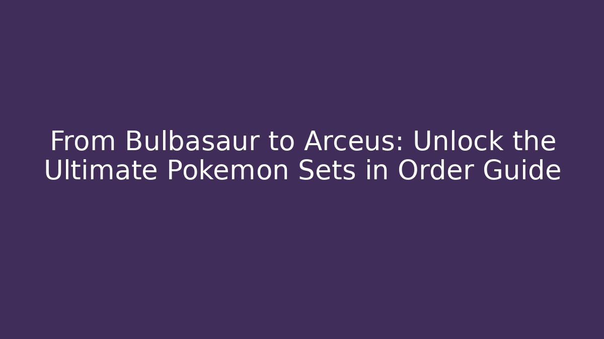 From Bulbasaur to Arceus: Unlock the Ultimate Pokémon Sets in Order Guide