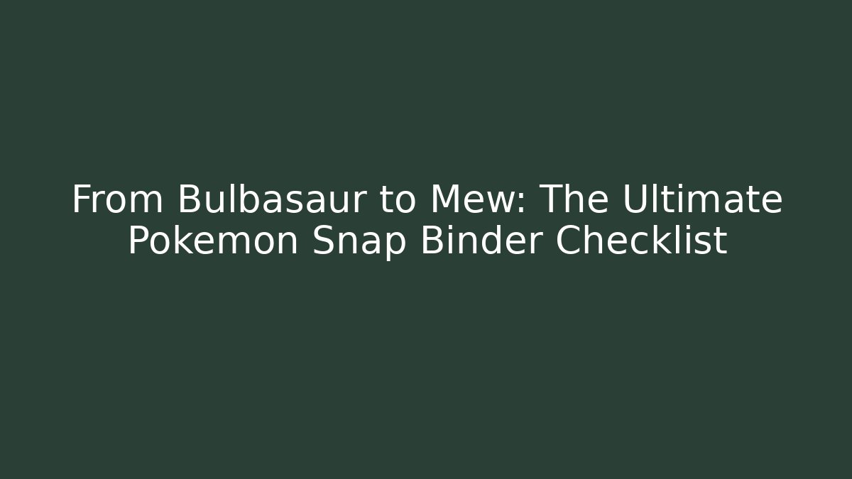 From Bulbasaur to Mew: The Ultimate Pokemon Snap Binder Checklist