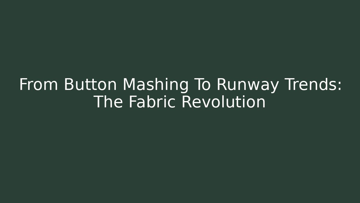 From Button Mashing To Runway Trends: The Fabric Revolution