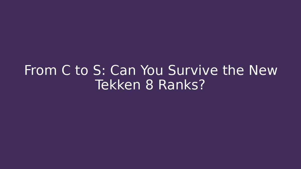 From C to S: Can You Survive the New Tekken 8 Ranks?