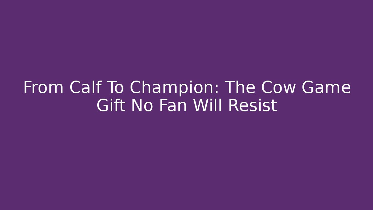 From Calf To Champion: The Cow Game Gift No Fan Will Resist