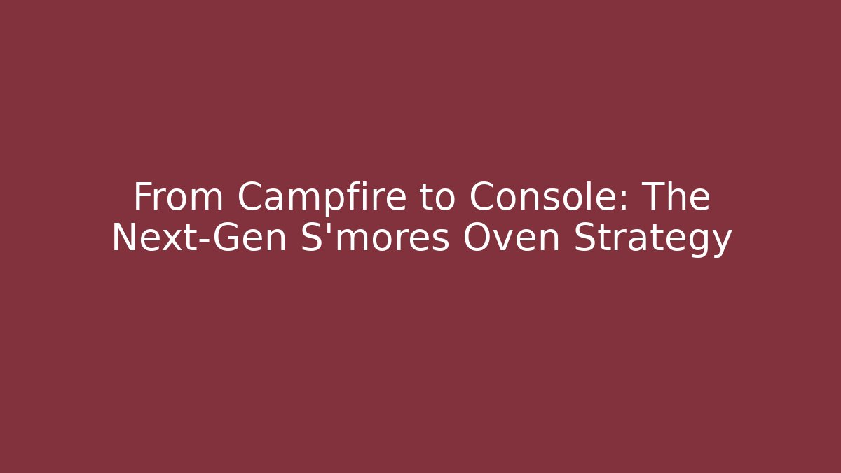 From Campfire to Console: The Next-Gen S'mores Oven Strategy