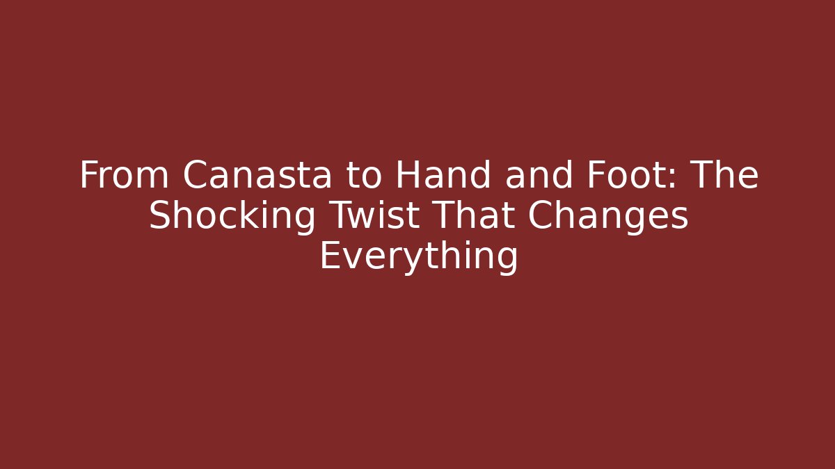 From Canasta to Hand and Foot: The Shocking Twist That Changes Everything
