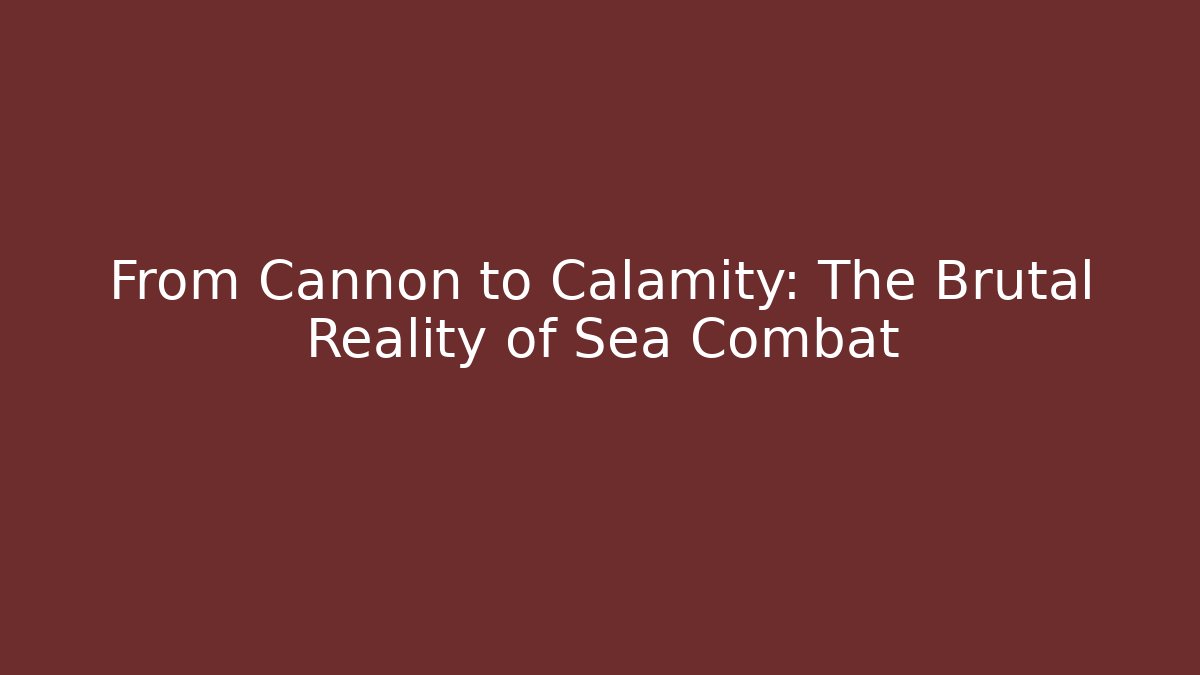 From Cannon to Calamity: The Brutal Reality of Sea Combat
