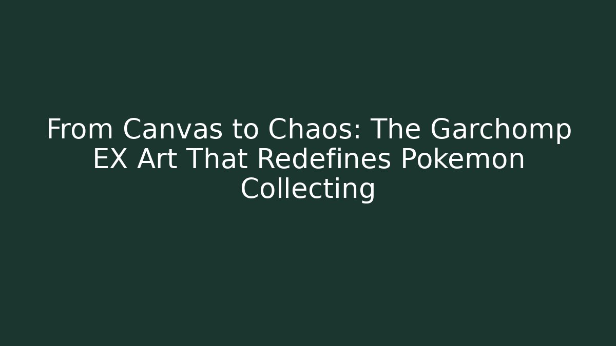 From Canvas to Chaos: The Garchomp EX Art That Redefines Pokémon Collecting