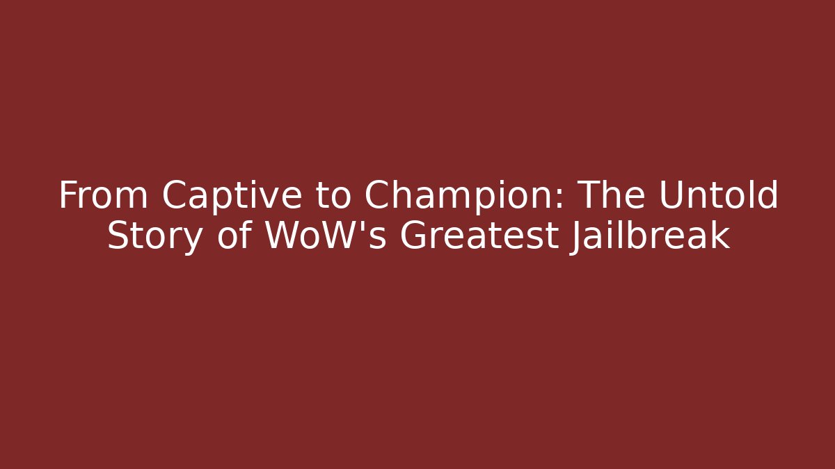 From Captive to Champion: The Untold Story of WoW's Greatest Jailbreak