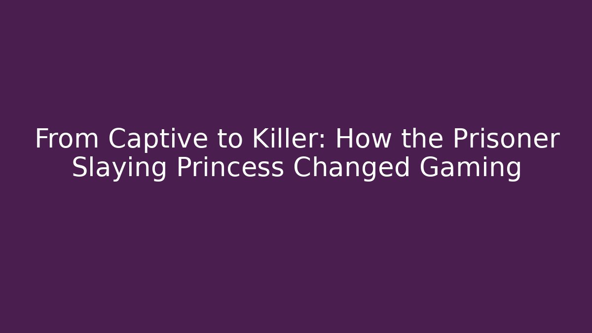 From Captive to Killer: How the Prisoner Slaying Princess Changed Gaming