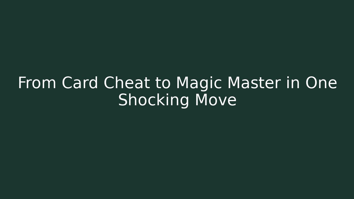 From Card Cheat to Magic Master in One Shocking Move