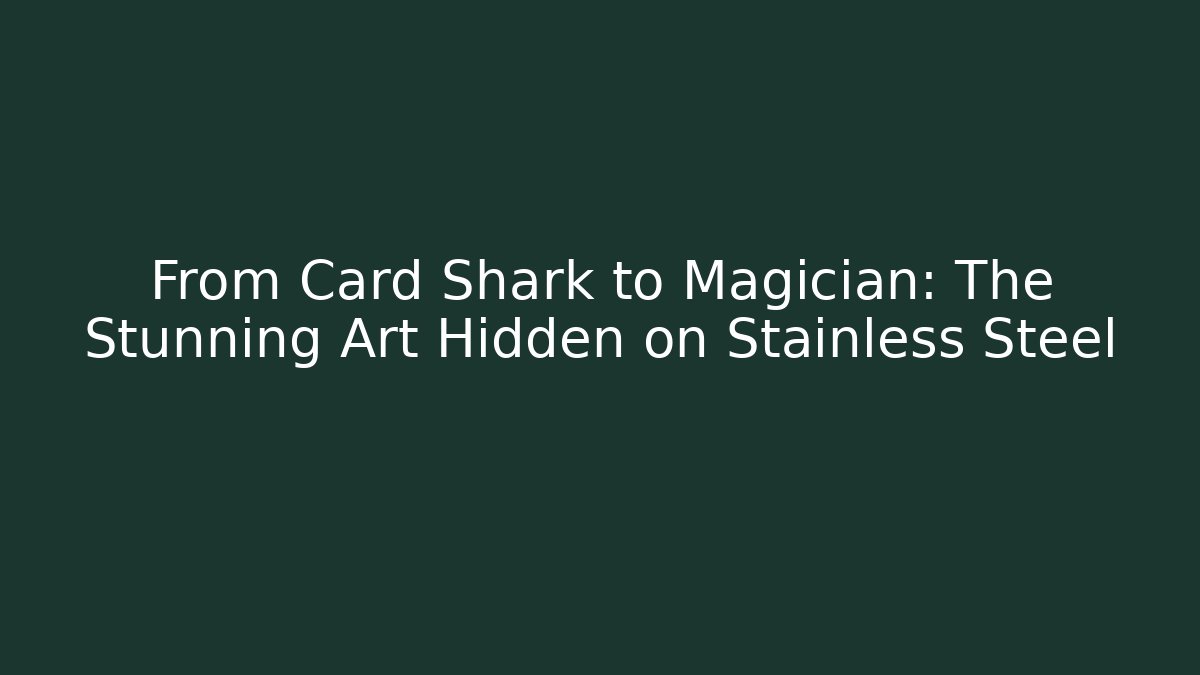 From Card Shark to Magician: The Stunning Art Hidden on Stainless Steel