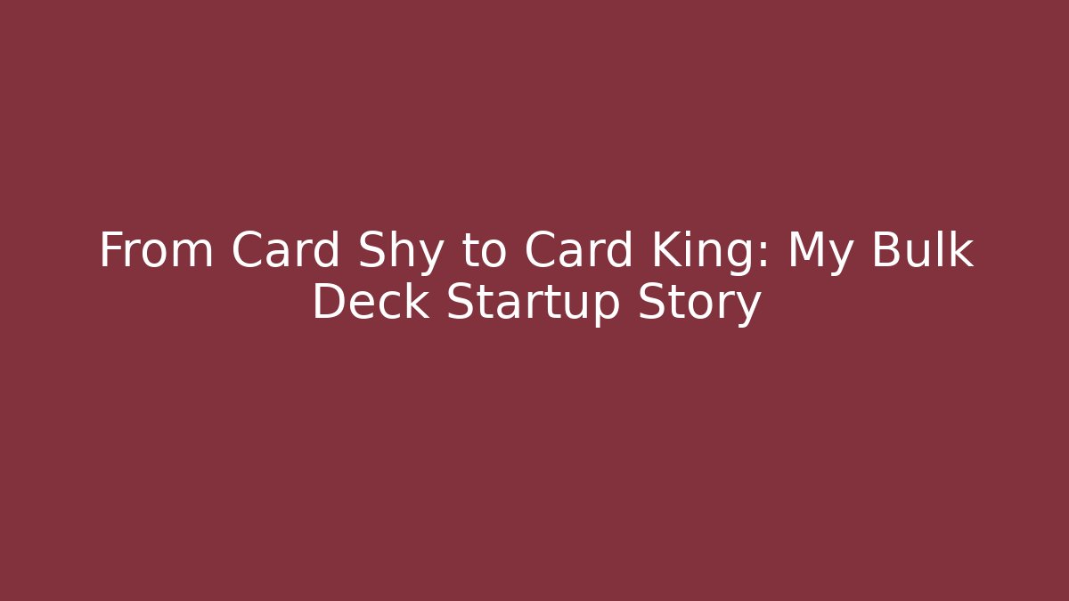 From Card Shy to Card King: My Bulk Deck Startup Story