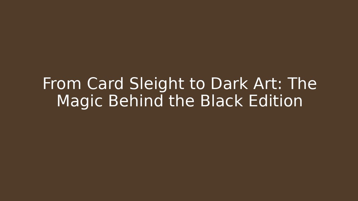 From Card Sleight to Dark Art: The Magic Behind the Black Edition