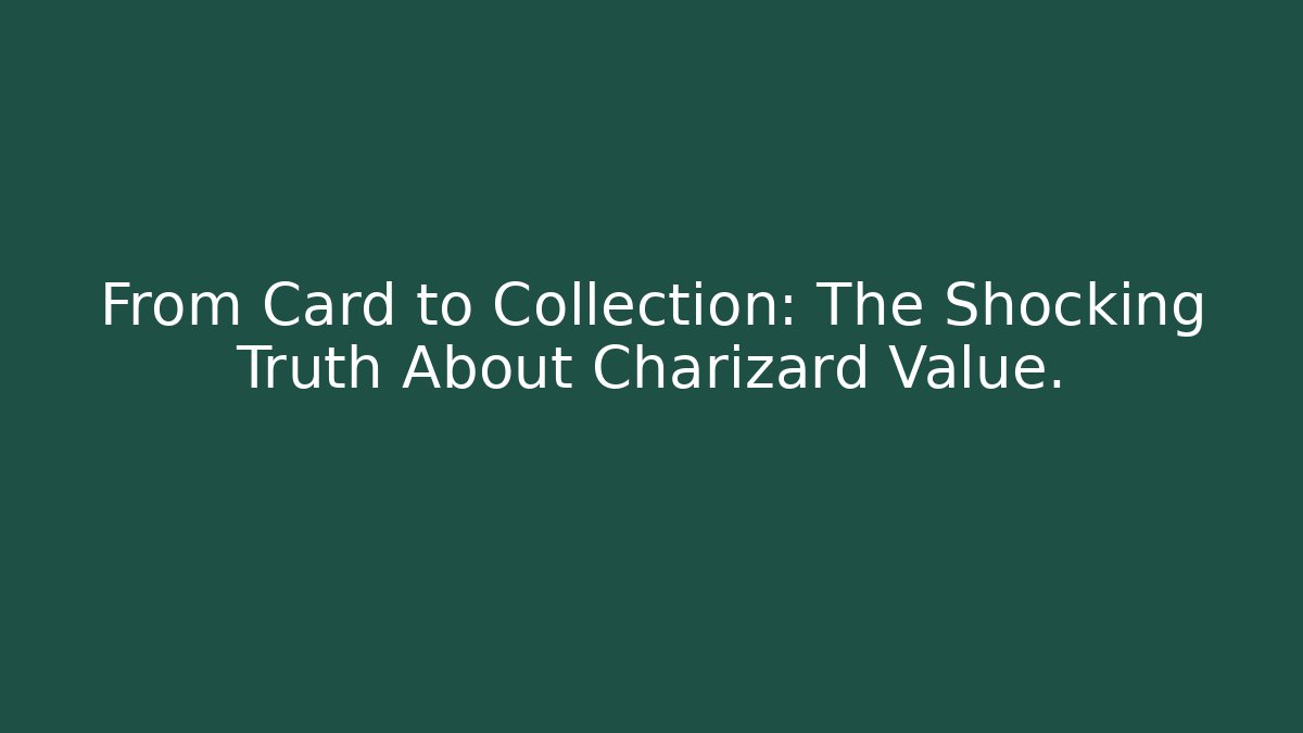 From Card to Collection: The Shocking Truth About Charizard Value.