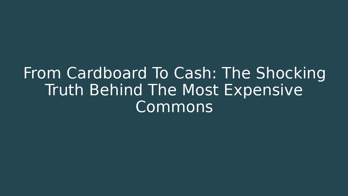 From Cardboard To Cash: The Shocking Truth Behind The Most Expensive Commons
