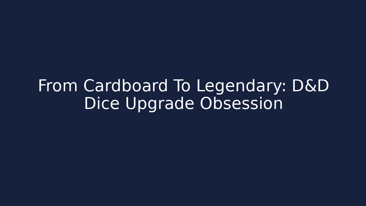 From Cardboard To Legendary: D&D Dice Upgrade Obsession
