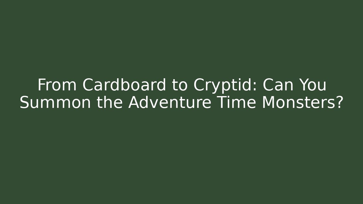 From Cardboard to Cryptid: Can You Summon the Adventure Time Monsters?